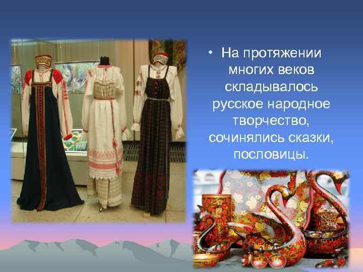  • На протяжении многих веков складывалось русское народное творчество, сочинялись сказки, пословицы. 