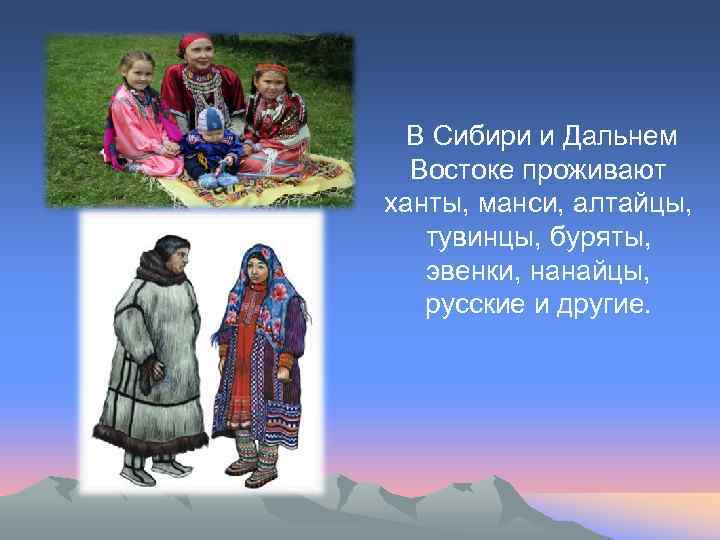 В Сибири и Дальнем Востоке проживают ханты, манси, алтайцы, тувинцы, буряты, эвенки, нанайцы, русские