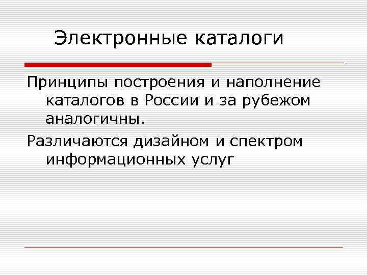 Электронные каталоги Принципы построения и наполнение каталогов в России и за рубежом аналогичны. Различаются