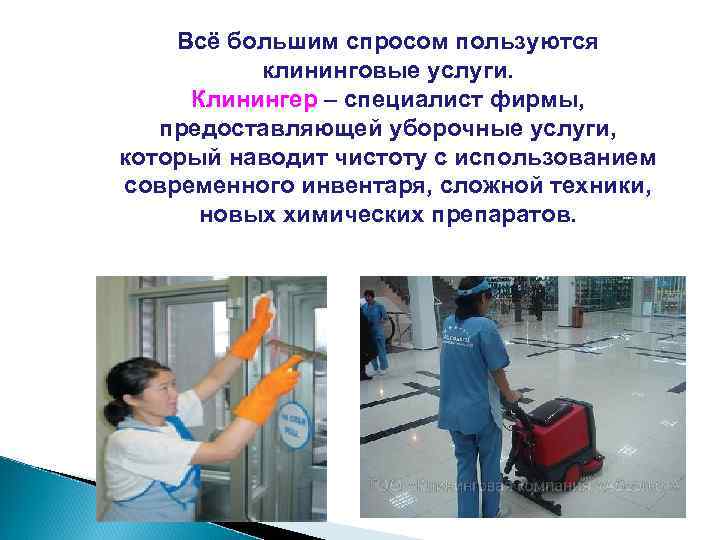 Всё большим спросом пользуются клининговые услуги. Клинингер – специалист фирмы, предоставляющей уборочные услуги, который