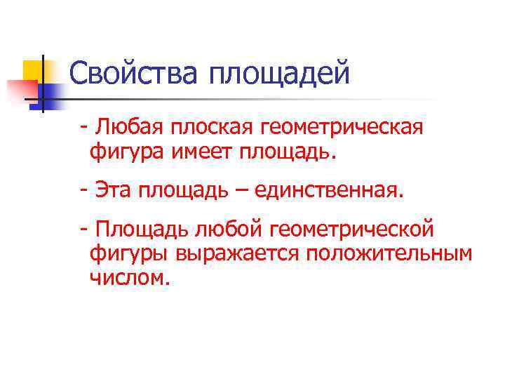 Свойства площадей - Любая плоская геометрическая фигура имеет площадь. - Эта площадь – единственная.