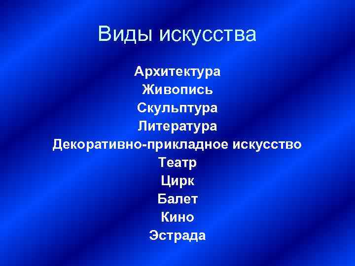 Виды искусства Архитектура Живопись Скульптура Литература Декоративно-прикладное искусство Театр Цирк Балет Кино Эстрада 