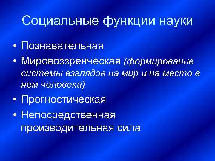 Социальные функции науки • Познавательная • Мировоззренческая (формирование системы взглядов на мир и на