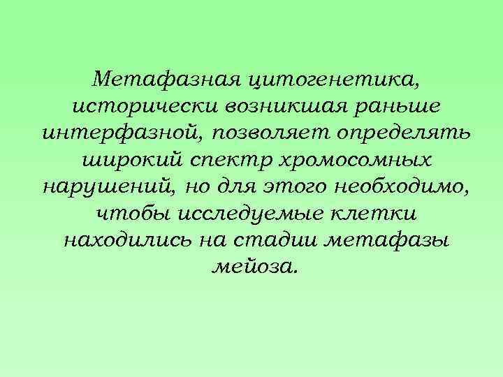 Метафазная цитогенетика, исторически возникшая раньше интерфазной, позволяет определять широкий спектр хромосомных нарушений, но для