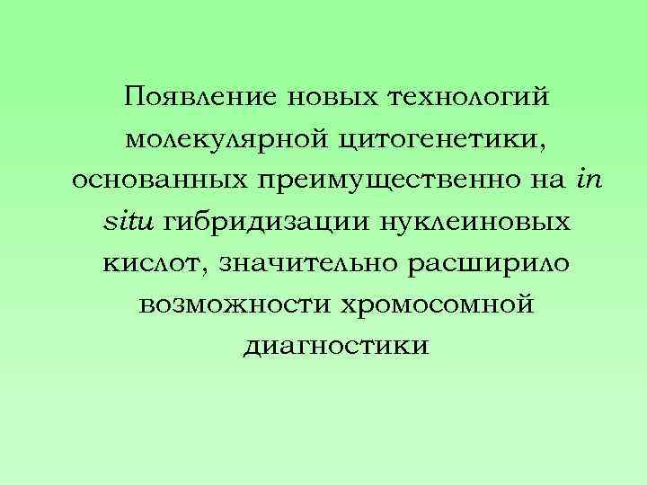Появление новых технологий молекулярной цитогенетики, основанных преимущественно на in situ гибридизации нуклеиновых кислот, значительно