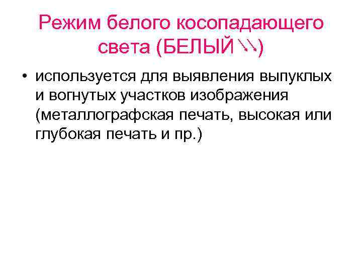 Режим белого косопадающего света (БЕЛЫЙ ) • используется для выявления выпуклых и вогнутых участков