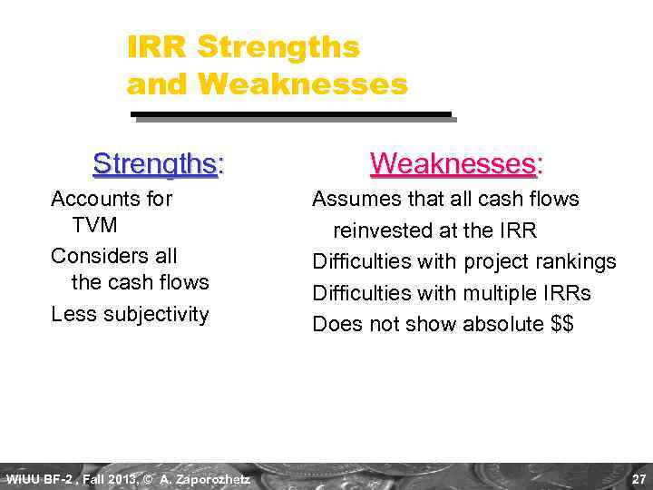 IRR Strengths and Weaknesses Strengths: Accounts for TVM Considers all the cash flows Less