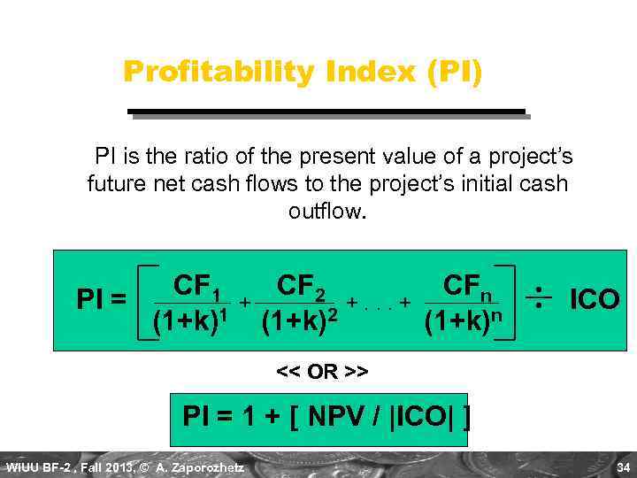 Profitability Index (PI) PI is the ratio of the present value of a project’s