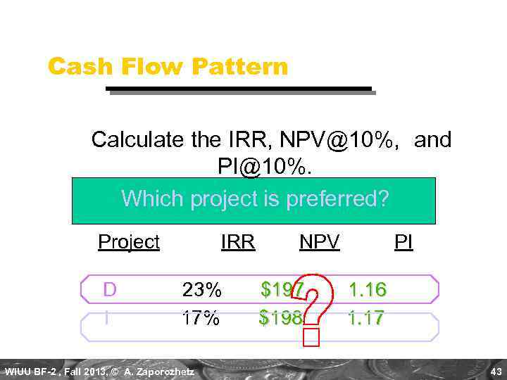 Cash Flow Pattern Calculate the IRR, NPV@10%, and PI@10%. Which project is preferred? Project