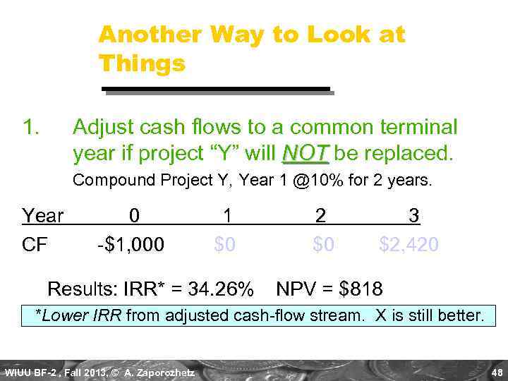 Another Way to Look at Things 1. Adjust cash flows to a common terminal