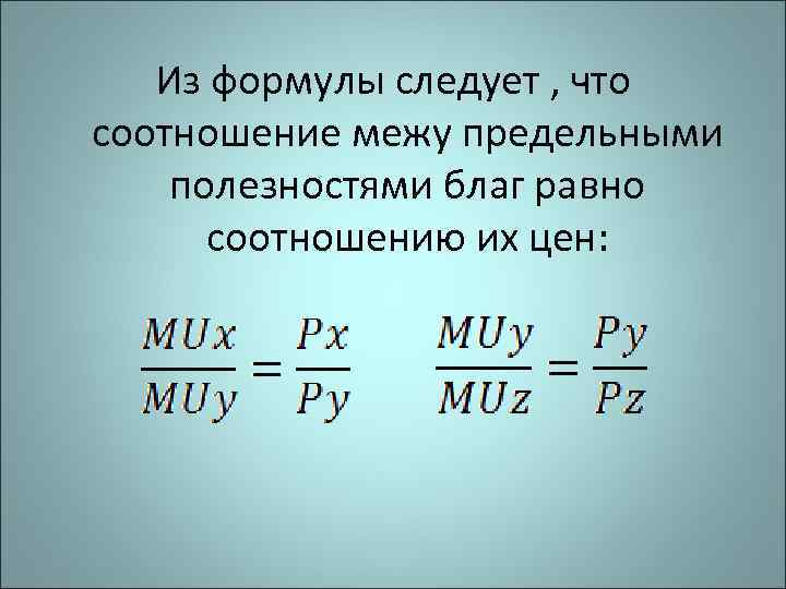 Из формулы следует , что соотношение межу предельными полезностями благ равно соотношению их цен: