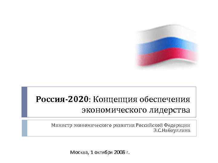 Россия-2020: Концепция обеспечения Россия-2020 экономического лидерства Министр экономического развития Российской Федерации Э. С. Набиуллина