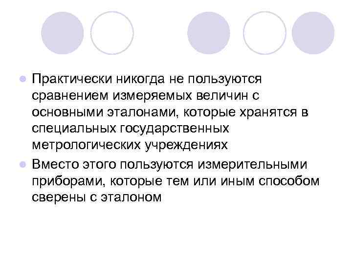 Практически никогда не пользуются сравнением измеряемых величин с основными эталонами, которые хранятся в специальных