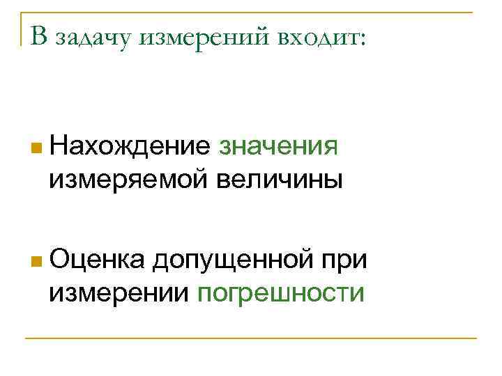 В задачу измерений входит: n Нахождение значения измеряемой величины n Оценка допущенной при измерении
