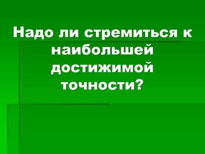 Надо ли стремиться к наибольшей достижимой точности? 