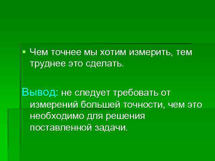 § Чем точнее мы хотим измерить, тем труднее это сделать. Вывод: не следует требовать