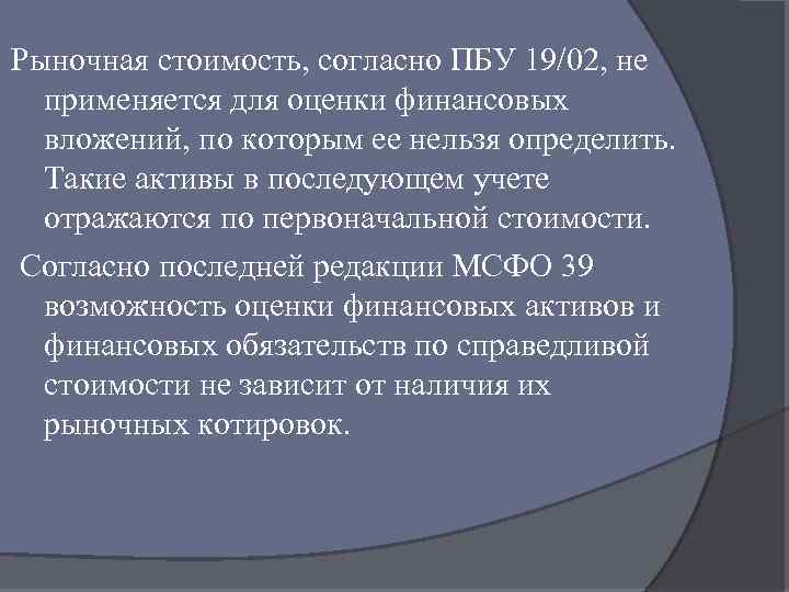 Рыночная стоимость, согласно ПБУ 19/02, не применяется для оценки финансовых вложений, по которым ее