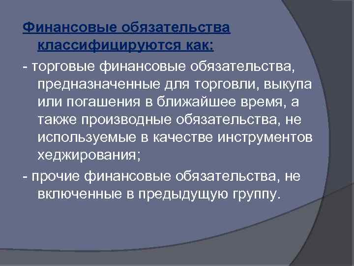 Финансовые обязательства классифицируются как: - торговые финансовые обязательства, предназначенные для торговли, выкупа или погашения