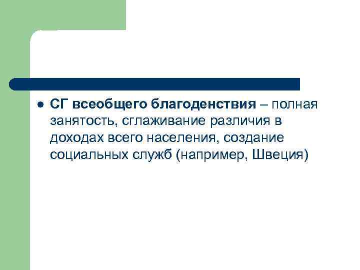 l СГ всеобщего благоденствия – полная занятость, сглаживание различия в доходах всего населения, создание