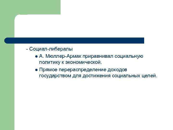 - Социал-либералы l А. Мюллер-Армак приравнивал социальную политику к экономической. l Прямое перераспределение доходов