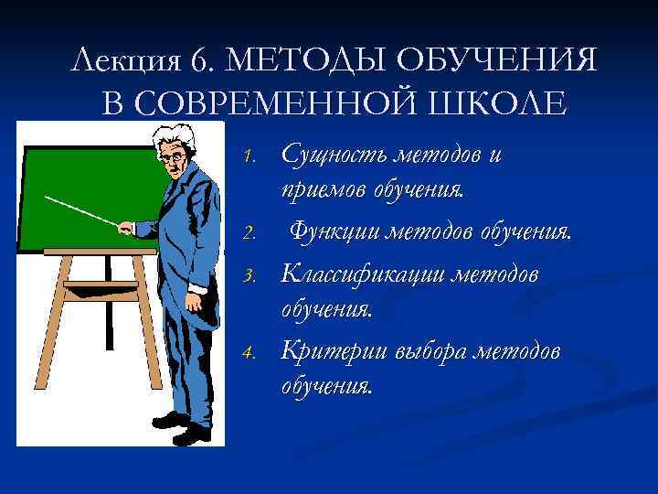 Лекция 6. МЕТОДЫ ОБУЧЕНИЯ В СОВРЕМЕННОЙ ШКОЛЕ 1. 2. 3. 4. Сущность методов и
