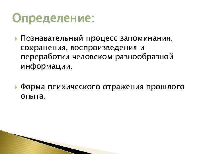Определение: Познавательный процесс запоминания, сохранения, воспроизведения и переработки человеком разнообразной информации. Форма психического отражения