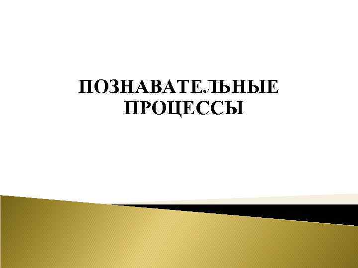 ПОЗНАВАТЕЛЬНЫЕ ПРОЦЕССЫ 