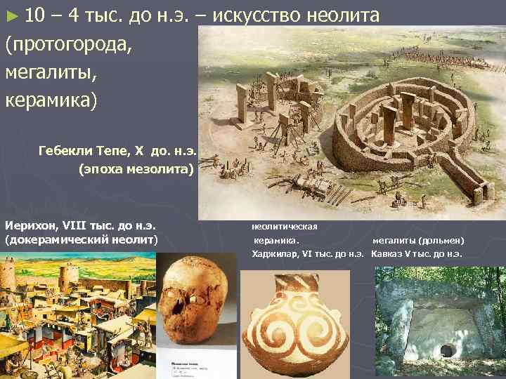 ► 10 – 4 тыс. до н. э. – искусство неолита (протогорода, мегалиты, керамика)