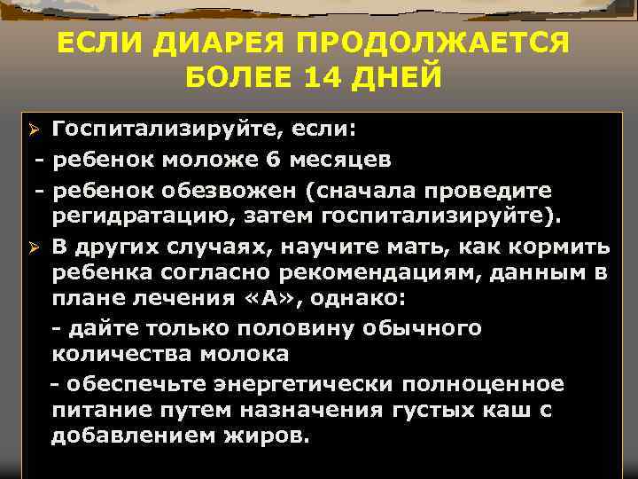 ЕСЛИ ДИАРЕЯ ПРОДОЛЖАЕТСЯ БОЛЕЕ 14 ДНЕЙ Госпитализируйте, если: - ребенок моложе 6 месяцев -