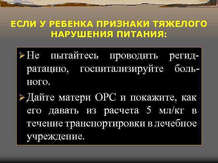 ЕСЛИ У РЕБЕНКА ПРИЗНАКИ ТЯЖЕЛОГО НАРУШЕНИЯ ПИТАНИЯ: Ø Не пытайтесь проводить регидратацию, госпитализируйте больного.