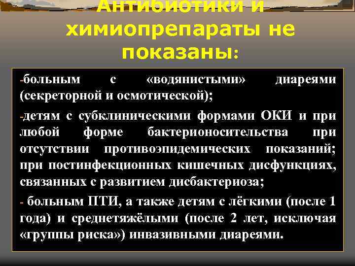 Антибиотики и химиопрепараты не показаны: -больным с «водянистыми» диареями (секреторной и осмотической); -детям с