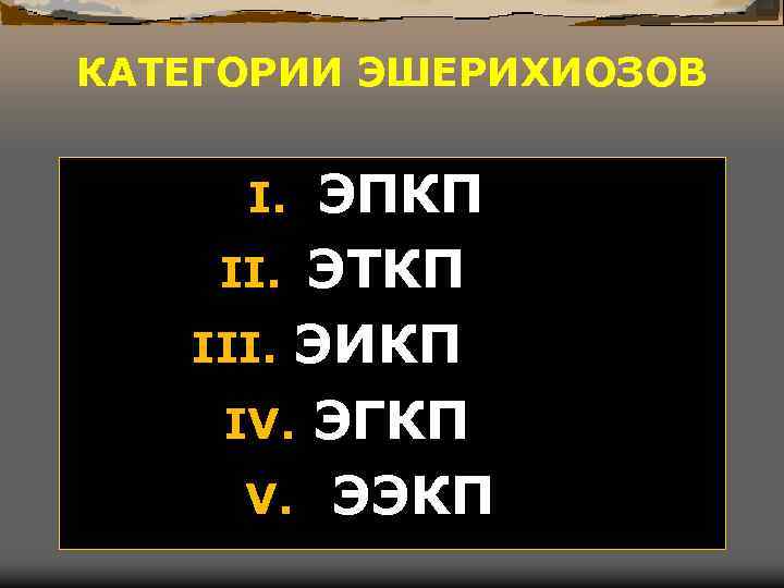 КАТЕГОРИИ ЭШЕРИХИОЗОВ ЭПКП II. ЭТКП III. ЭИКП IV. ЭГКП V. ЭЭКП I. 