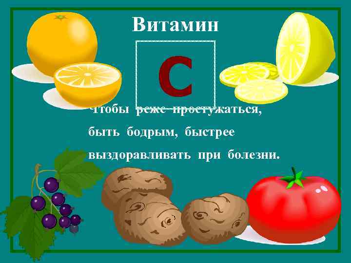 Витамин С Чтобы реже простужаться, быть бодрым, быстрее выздоравливать при болезни. 