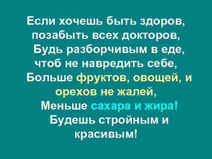 Если хочешь быть здоров, позабыть всех докторов, Будь разборчивым в еде, чтоб не навредить