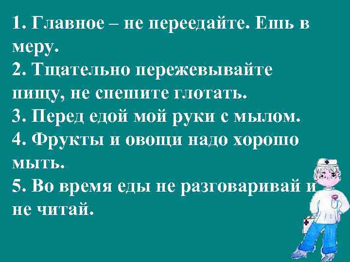 1. Главное – не переедайте. Ешь в меру. 2. Тщательно пережевывайте пищу, не спешите