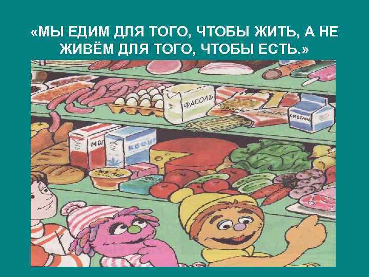  «МЫ ЕДИМ ДЛЯ ТОГО, ЧТОБЫ ЖИТЬ, А НЕ ЖИВЁМ ДЛЯ ТОГО, ЧТОБЫ ЕСТЬ.