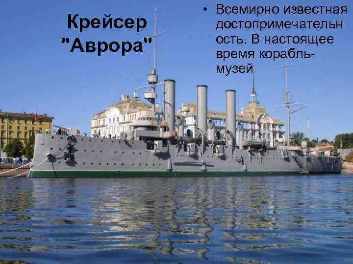 Крейсер "Аврора" • Всемирно известная достопримечательн ость. В настоящее время корабльмузей 