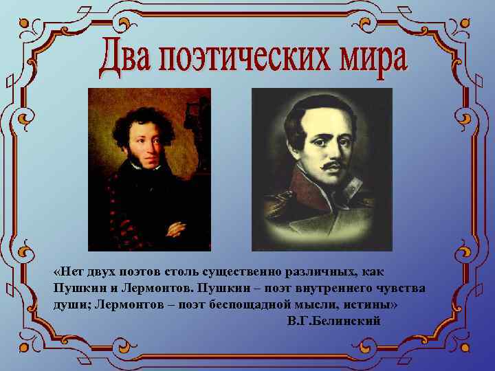  «Нет двух поэтов столь существенно различных, как Пушкин и Лермонтов. Пушкин – поэт