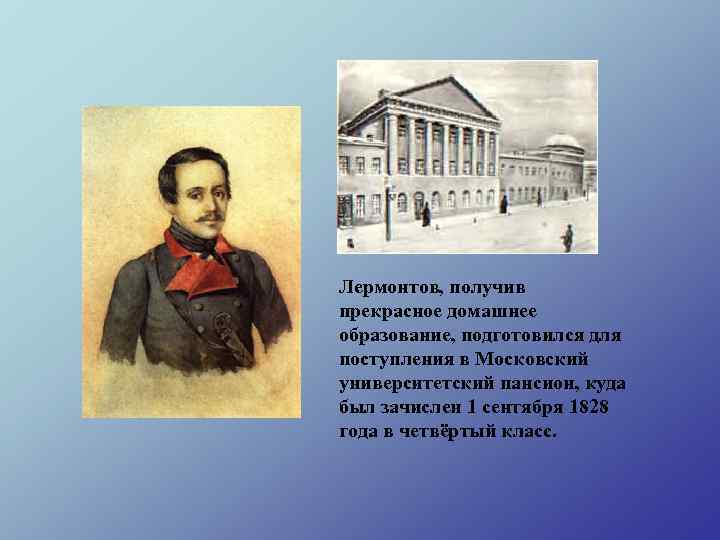 Лермонтов, получив прекрасное домашнее образование, подготовился для поступления в Московский университетский пансион, куда был