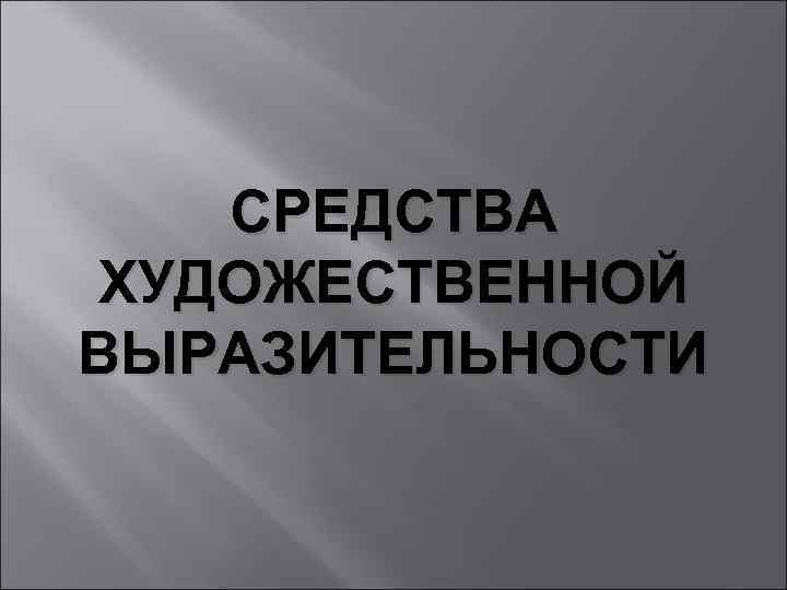 СРЕДСТВА ХУДОЖЕСТВЕННОЙ ВЫРАЗИТЕЛЬНОСТИ 