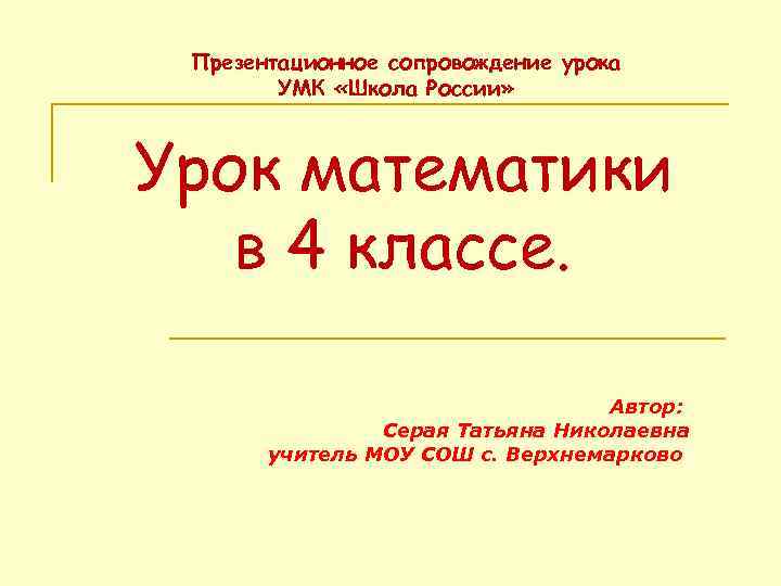 Презентационное сопровождение урока УМК «Школа России» Урок математики в 4 классе. Автор: Серая Татьяна