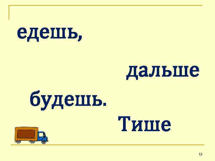 едешь, дальше будешь. Тише 13 