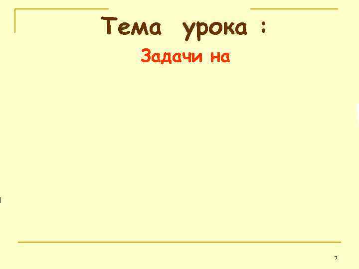 Тема урока : Задачи на 7 