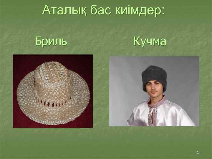 Аталық бас киімдер: Бриль Кучма 5 