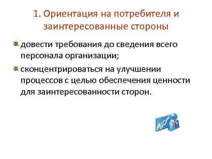 1. Ориентация на потребителя и заинтересованные стороны довести требования до сведения всего персонала организации;
