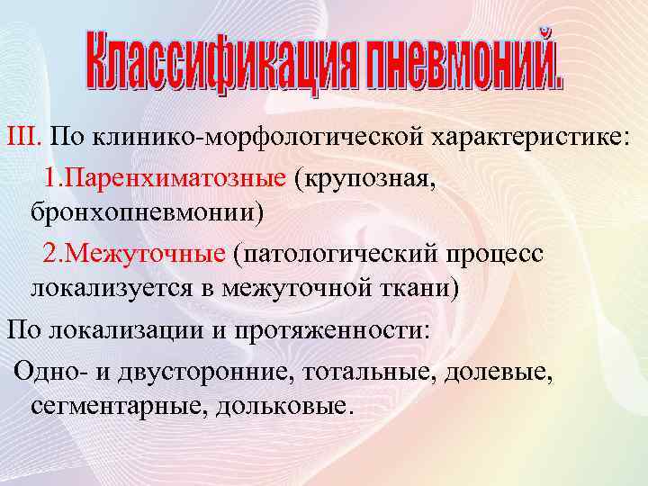 III. По клинико-морфологической характеристике: 1. Паренхиматозные (крупозная, бронхопневмонии) 2. Межуточные (патологический процесс локализуется в