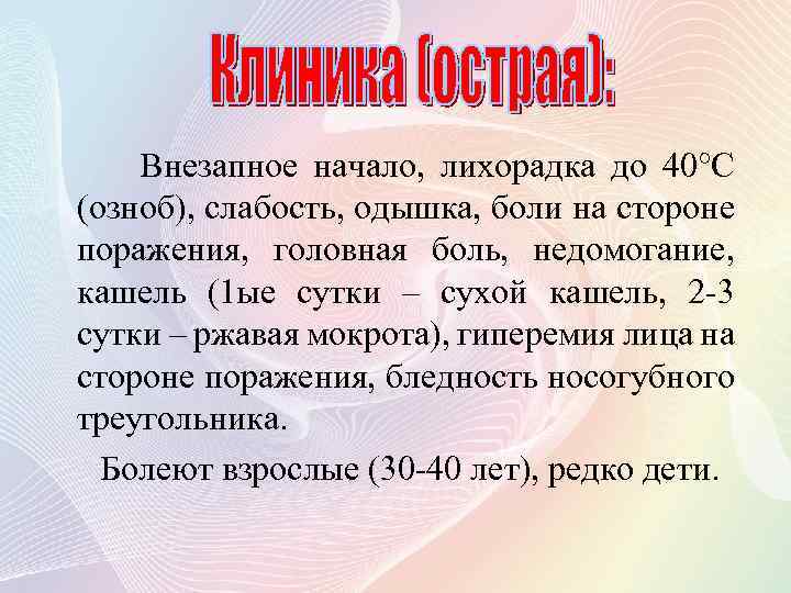 Внезапное начало, лихорадка до 40°C (озноб), слабость, одышка, боли на стороне поражения, головная боль,