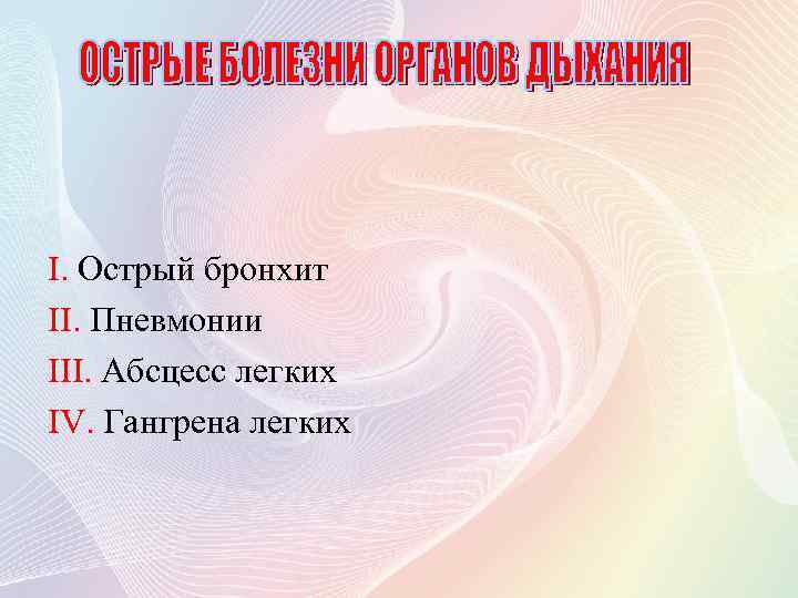 I. Острый бронхит II. Пневмонии III. Абсцесс легких IV. Гангрена легких 