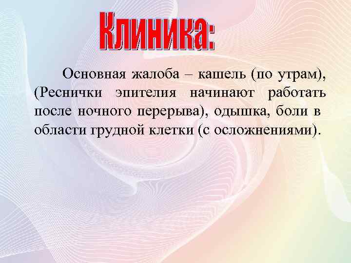 Основная жалоба – кашель (по утрам), (Реснички эпителия начинают работать после ночного перерыва), одышка,