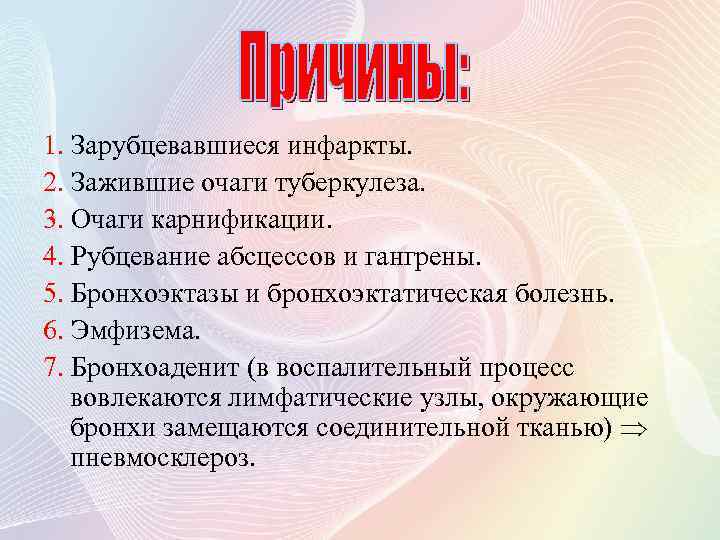 1. Зарубцевавшиеся инфаркты. 2. Зажившие очаги туберкулеза. 3. Очаги карнификации. 4. Рубцевание абсцессов и